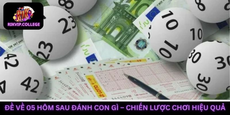Đề về 05 hôm sau đánh con gì - Gợi ý chiến lược chơi hiệu quả