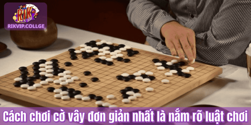 Cách chơi cờ vây đơn giản nhất là nắm rõ luật chơi