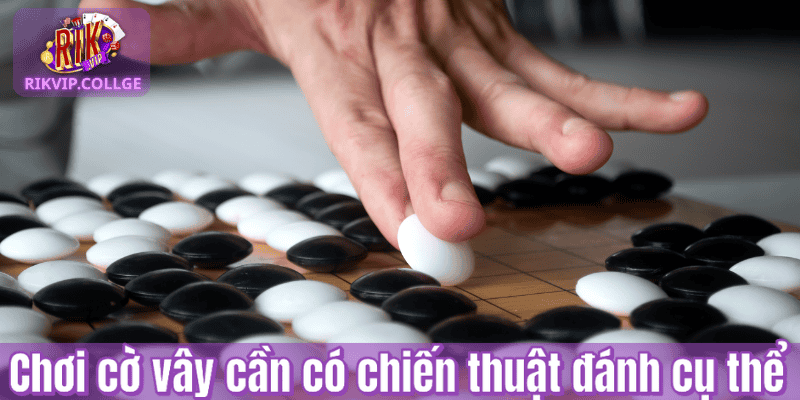 Chơi cờ vây cần có chiến thuật đánh cụ thể