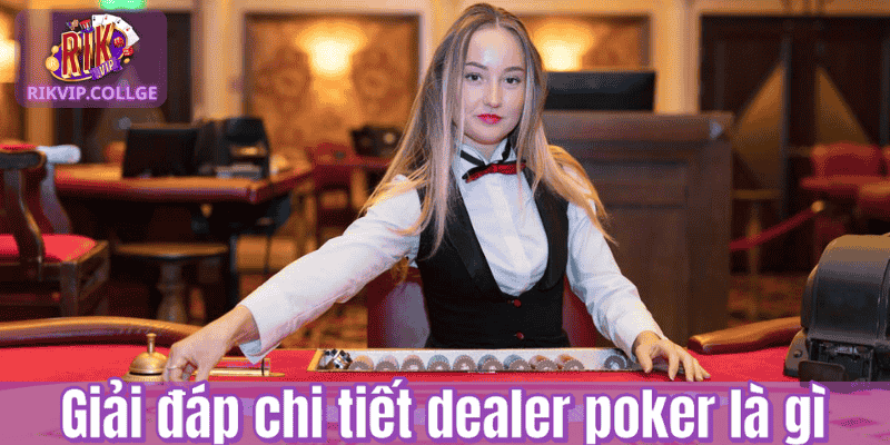Giải đáp chi tiết dealer poker là gì
